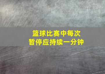 篮球比赛中每次暂停应持续一分钟