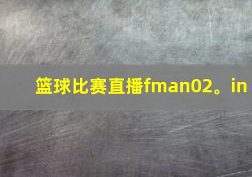 篮球比赛直播fman02。in