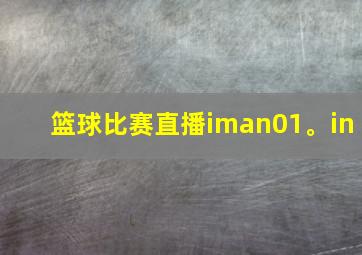 篮球比赛直播iman01。in