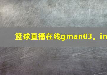 篮球直播在线gman03。in