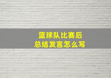 篮球队比赛后总结发言怎么写