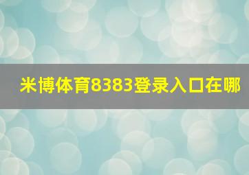 米博体育8383登录入口在哪