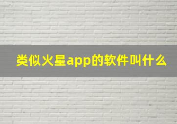 类似火星app的软件叫什么