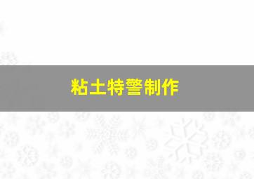 粘土特警制作