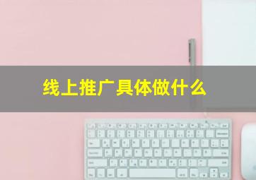 线上推广具体做什么