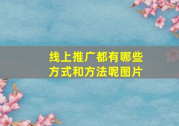 线上推广都有哪些方式和方法呢图片