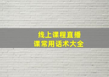 线上课程直播课常用话术大全