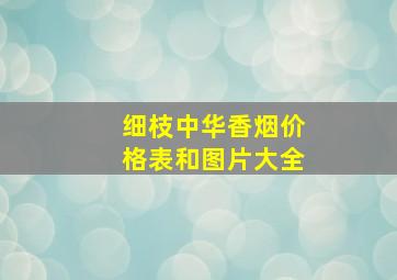 细枝中华香烟价格表和图片大全