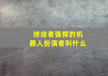 终结者强悍的机器人扮演者叫什么