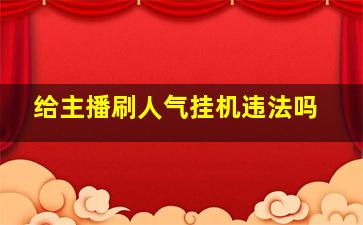 给主播刷人气挂机违法吗