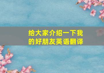 给大家介绍一下我的好朋友英语翻译