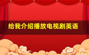 给我介绍播放电视剧英语