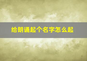 给朗诵起个名字怎么起