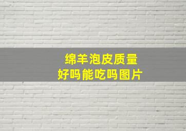 绵羊泡皮质量好吗能吃吗图片