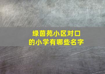 绿茵苑小区对口的小学有哪些名字