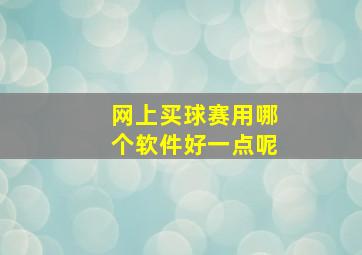 网上买球赛用哪个软件好一点呢