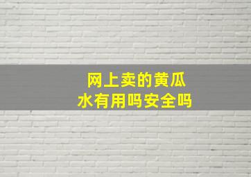 网上卖的黄瓜水有用吗安全吗