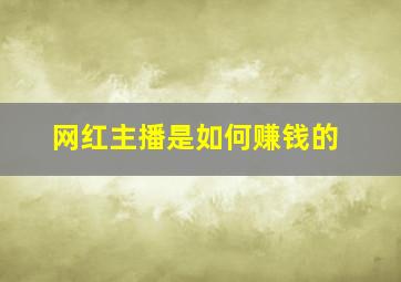 网红主播是如何赚钱的