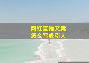 网红直播文案怎么写吸引人