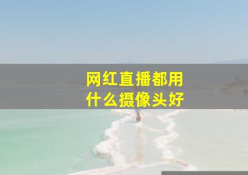 网红直播都用什么摄像头好