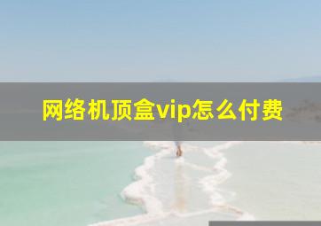 网络机顶盒vip怎么付费