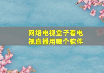 网络电视盒子看电视直播用哪个软件