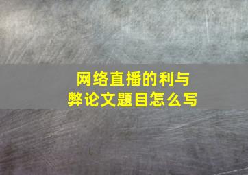 网络直播的利与弊论文题目怎么写