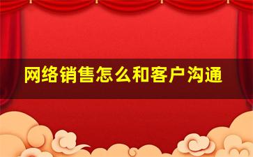 网络销售怎么和客户沟通