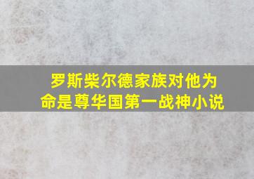 罗斯柴尔德家族对他为命是尊华国第一战神小说