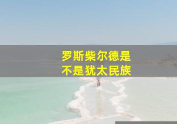 罗斯柴尔德是不是犹太民族