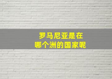 罗马尼亚是在哪个洲的国家呢