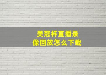 美冠杯直播录像回放怎么下载