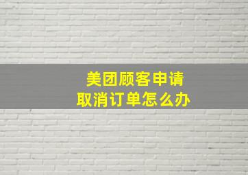 美团顾客申请取消订单怎么办