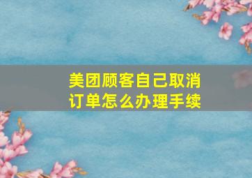 美团顾客自己取消订单怎么办理手续