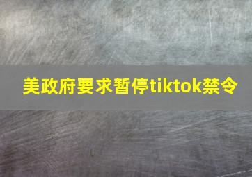 美政府要求暂停tiktok禁令