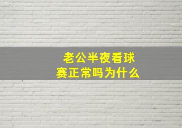 老公半夜看球赛正常吗为什么