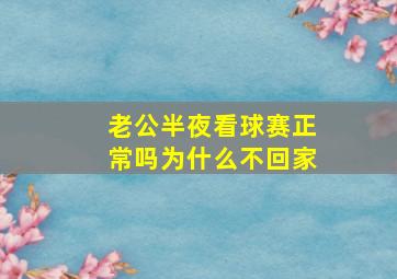 老公半夜看球赛正常吗为什么不回家