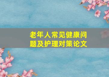 老年人常见健康问题及护理对策论文