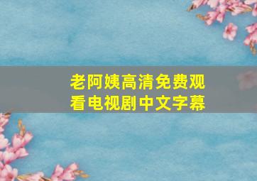 老阿姨高清免费观看电视剧中文字幕