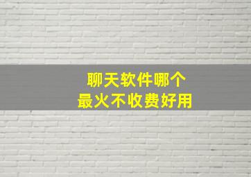 聊天软件哪个最火不收费好用