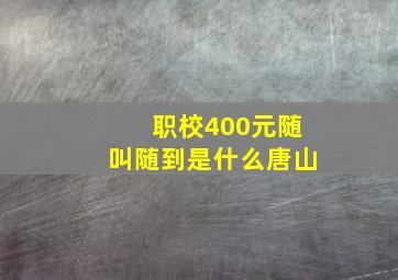 职校400元随叫随到是什么唐山