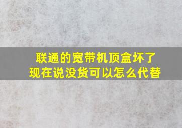 联通的宽带机顶盒坏了现在说没货可以怎么代替