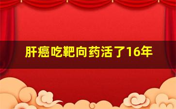 肝癌吃靶向药活了16年