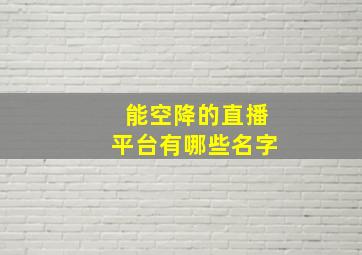 能空降的直播平台有哪些名字