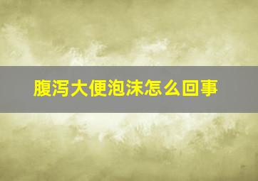 腹泻大便泡沫怎么回事