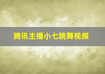 腾讯主播小七跳舞视频