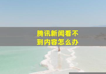 腾讯新闻看不到内容怎么办