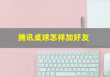 腾讯桌球怎样加好友