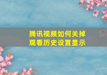 腾讯视频如何关掉观看历史设置显示