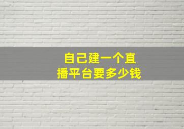 自己建一个直播平台要多少钱